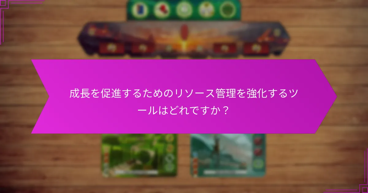 成長を促進するためのリソース管理を強化するツールはどれですか？