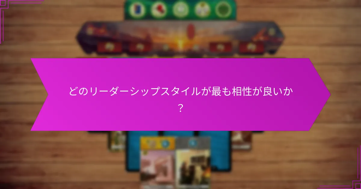 どのリーダーシップスタイルが最も相性が良いか？