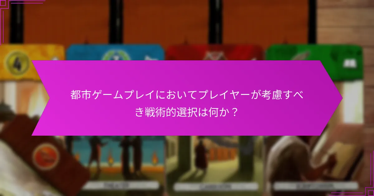 都市ゲームプレイにおいてプレイヤーが考慮すべき戦術的選択は何か？