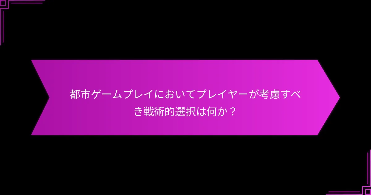 ゲームプレイを向上させるための都市戦略は何か？