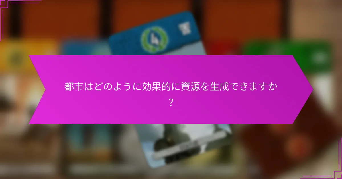 都市はどのように効果的に資源を生成できますか？