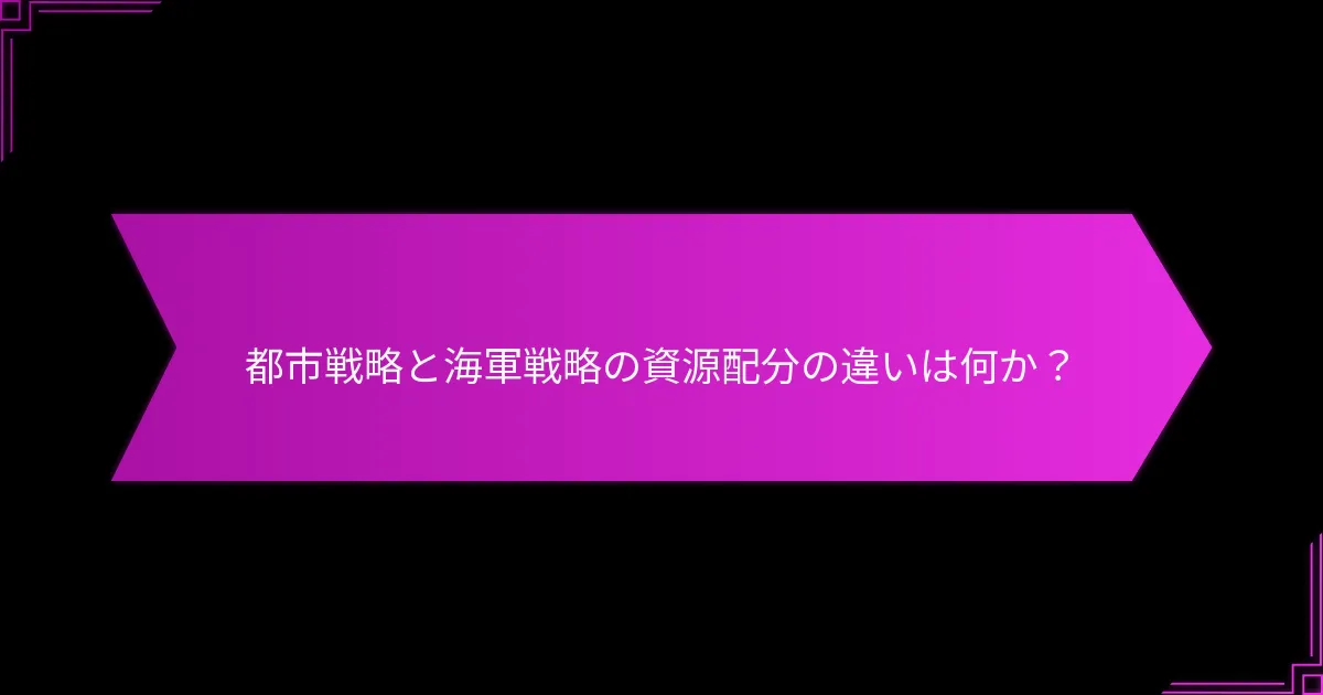 都市戦略と海軍戦略の資源配分の違いは何か？