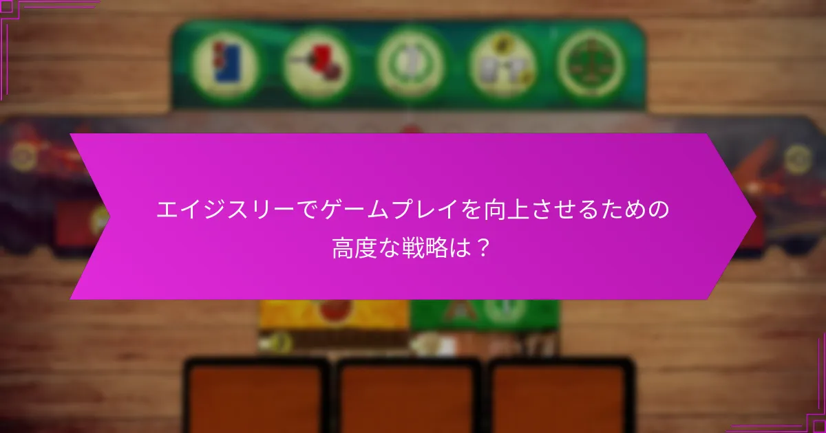 エイジスリーでゲームプレイを向上させるための高度な戦略は？