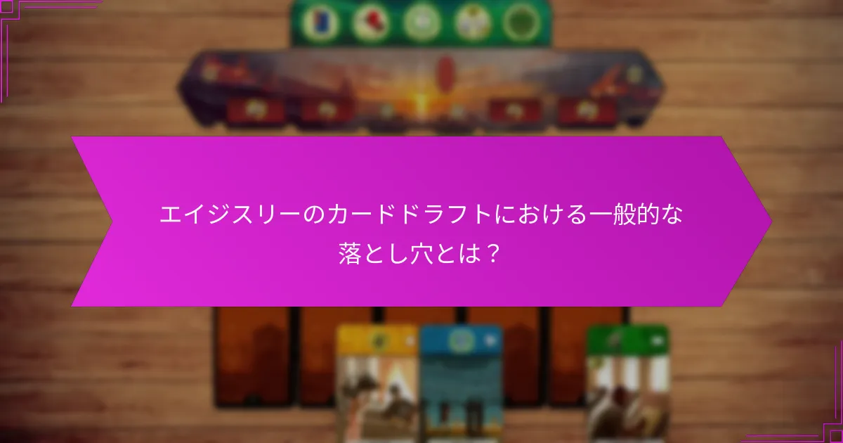 エイジスリーのカードドラフトにおける一般的な落とし穴とは？
