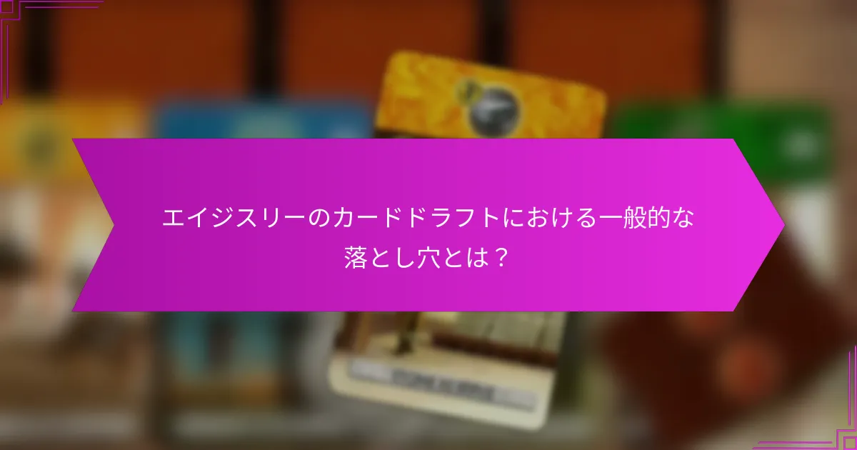 エイジスリーのカードドラフトにおける一般的な落とし穴とは？