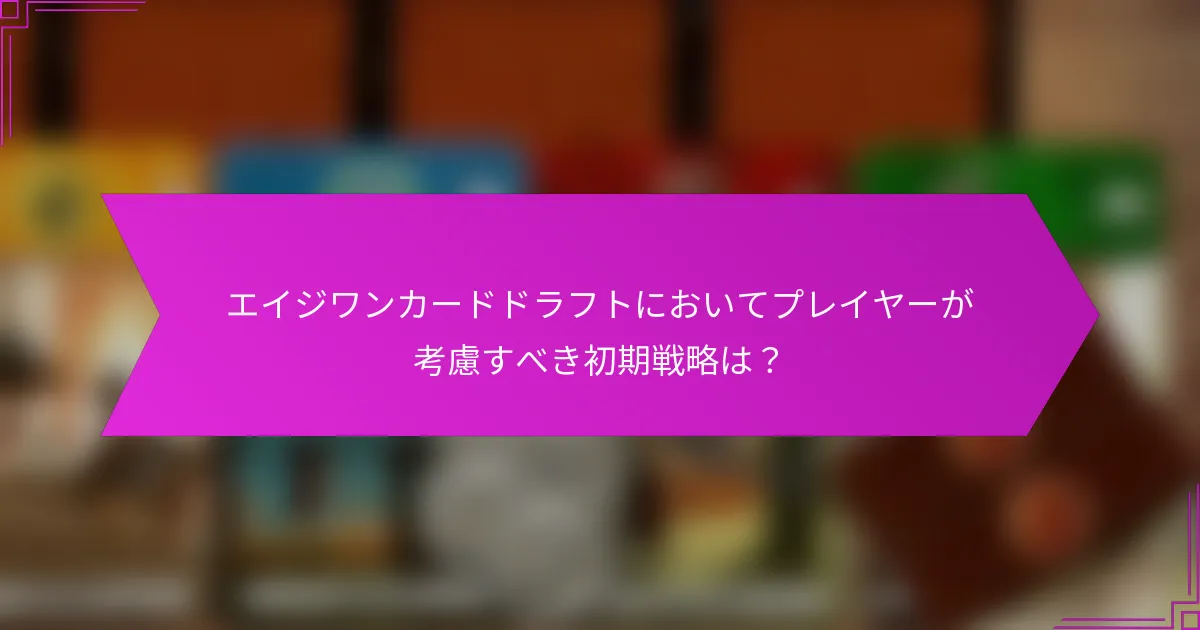 エイジワンカードドラフトにおいてプレイヤーが考慮すべき初期戦略は？
