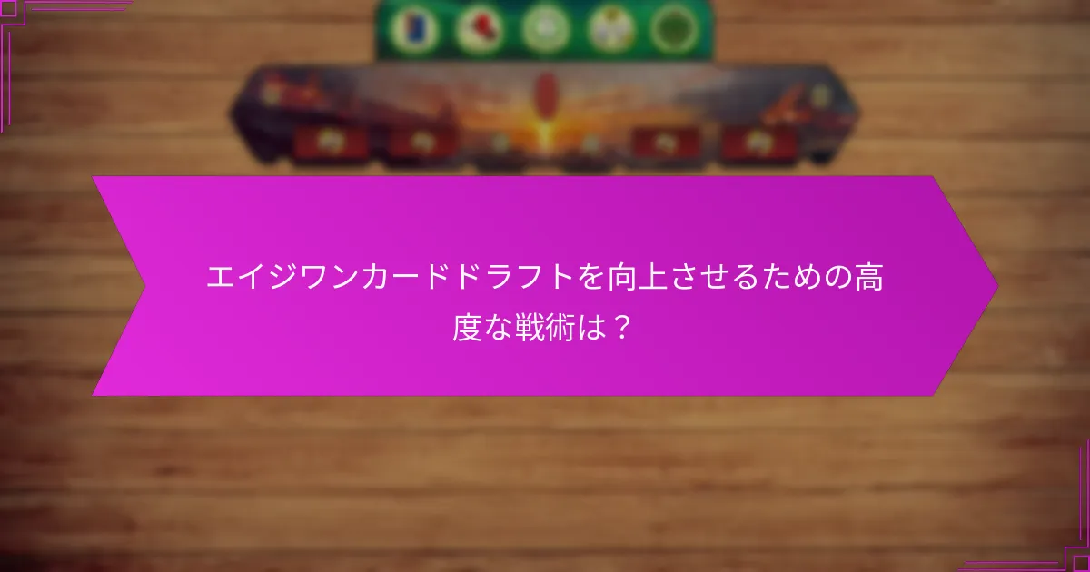 エイジワンカードドラフトを向上させるための高度な戦術は？
