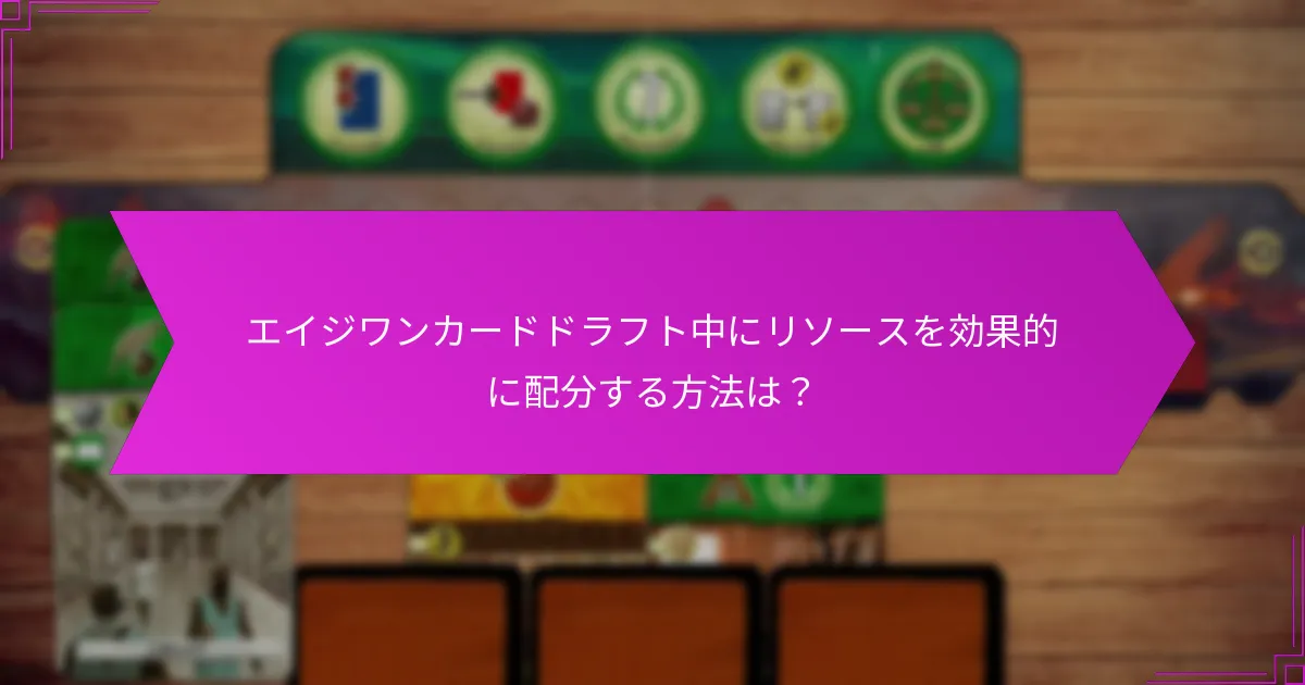 エイジワンカードドラフト中にリソースを効果的に配分する方法は？