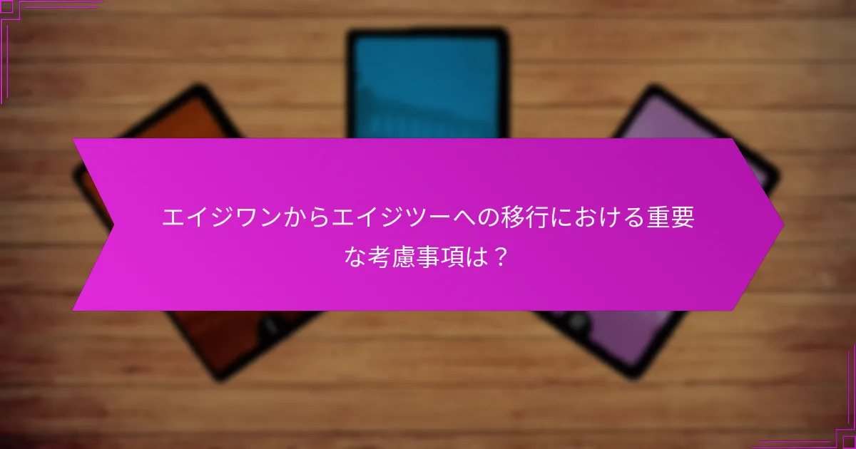 エイジワンからエイジツーへの移行における重要な考慮事項は？