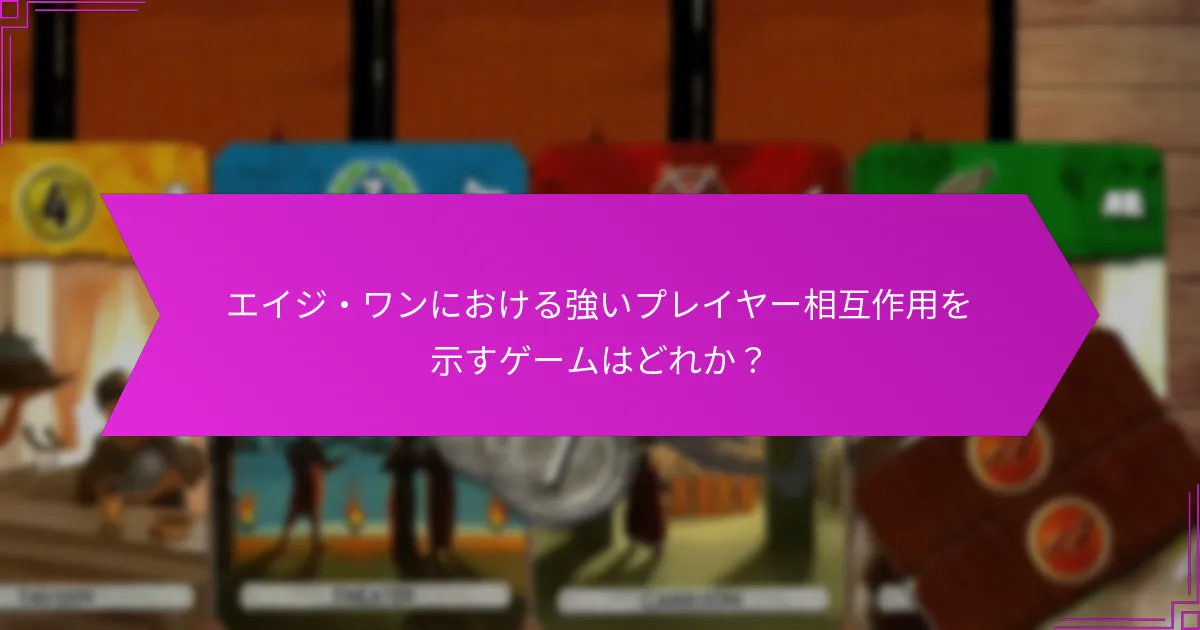 エイジ・ワンにおける強いプレイヤー相互作用を示すゲームはどれか？
