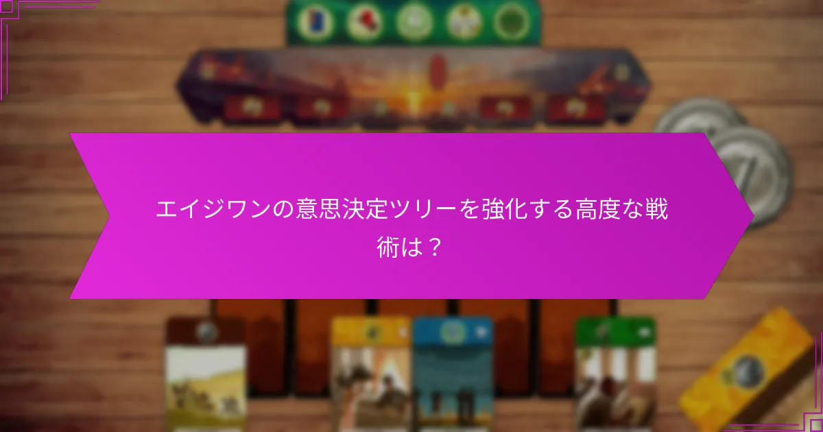 エイジワンの意思決定ツリーを強化する高度な戦術は？