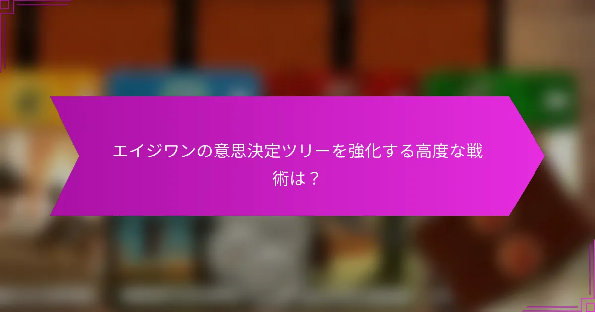 エイジワンの意思決定ツリーを強化する高度な戦術は？