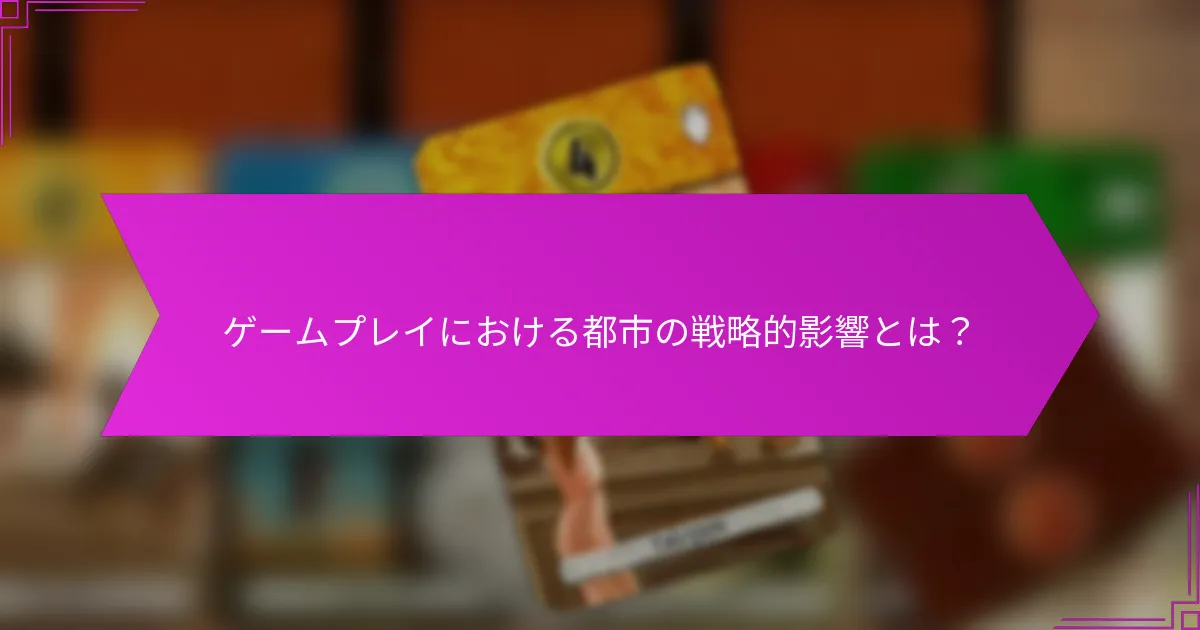 ゲームプレイにおける都市の戦略的影響とは？