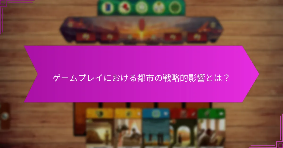 ゲームプレイにおける都市の戦略的影響とは？