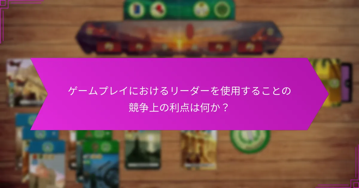 ゲームプレイにおけるリーダーを使用することの競争上の利点は何か？
