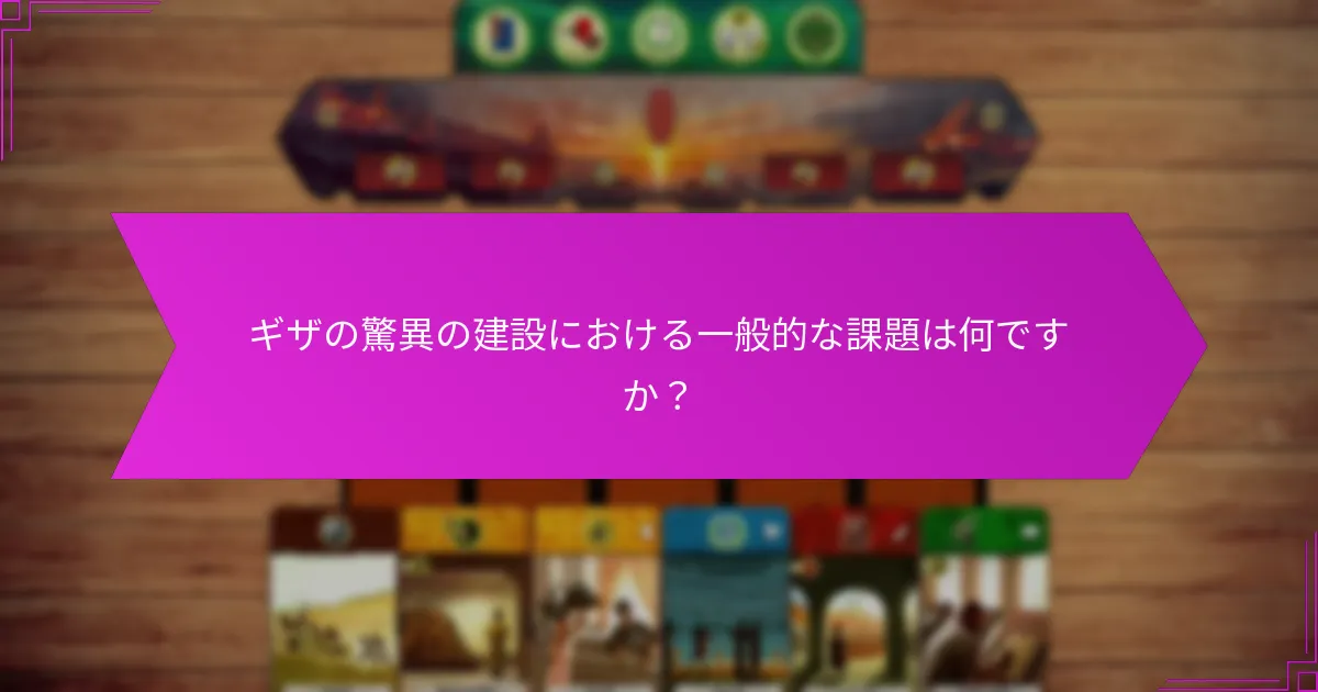 ギザの驚異の建設における一般的な課題は何ですか？