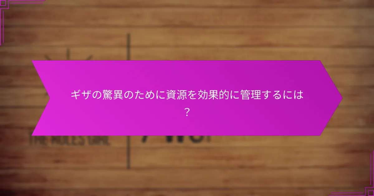 ギザの驚異のために資源を効果的に管理するには？