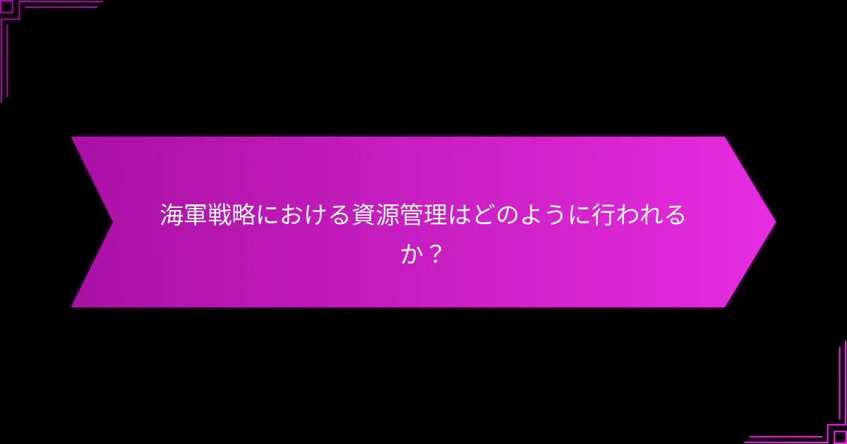 海軍戦略における資源管理はどのように行われるか？
