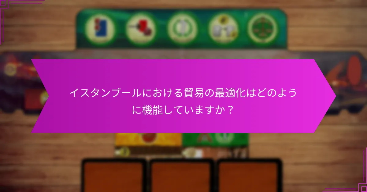 イスタンブールにおける貿易の最適化はどのように機能していますか？