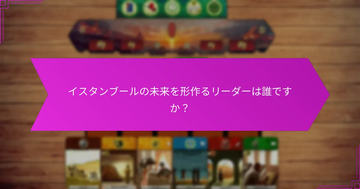 イスタンブールの未来を形作るリーダーは誰ですか？