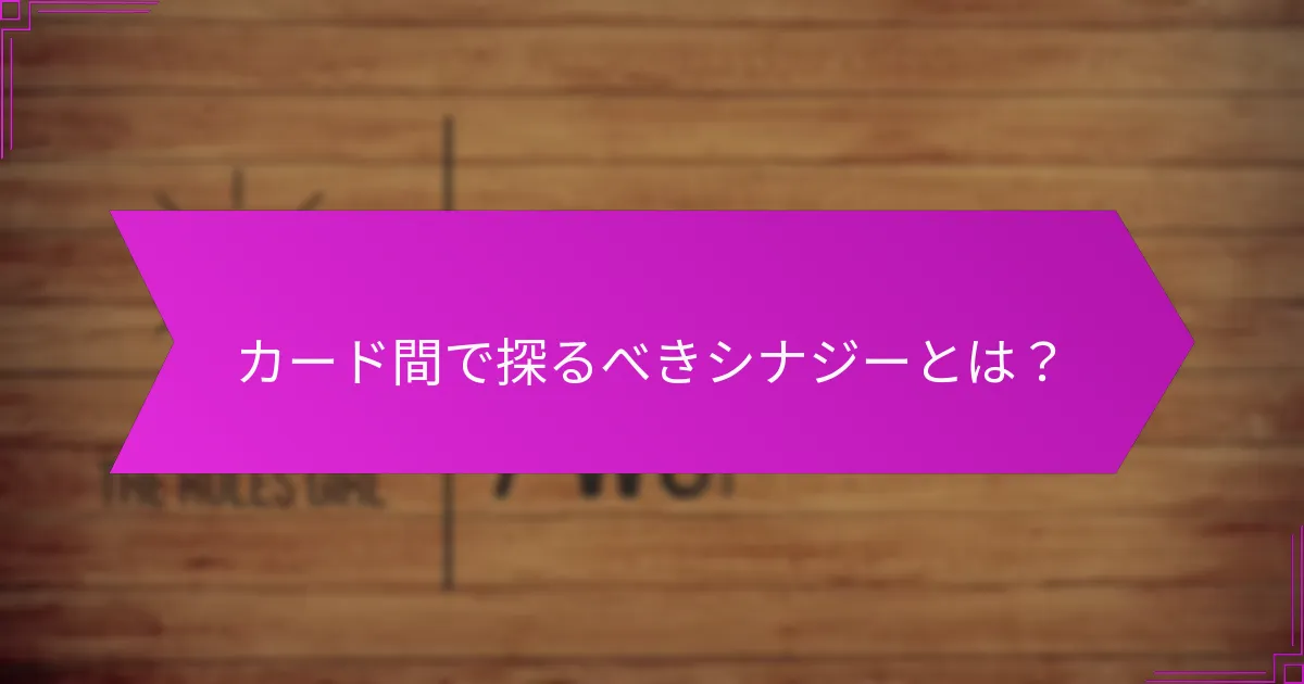カード間で探るべきシナジーとは？