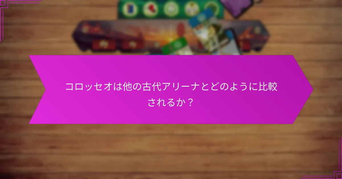 コロッセオは他の古代アリーナとどのように比較されるか？