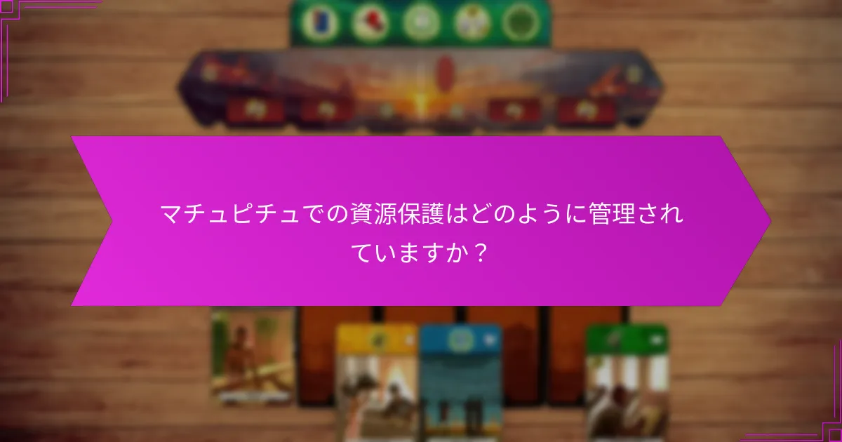 マチュピチュでの資源保護はどのように管理されていますか？