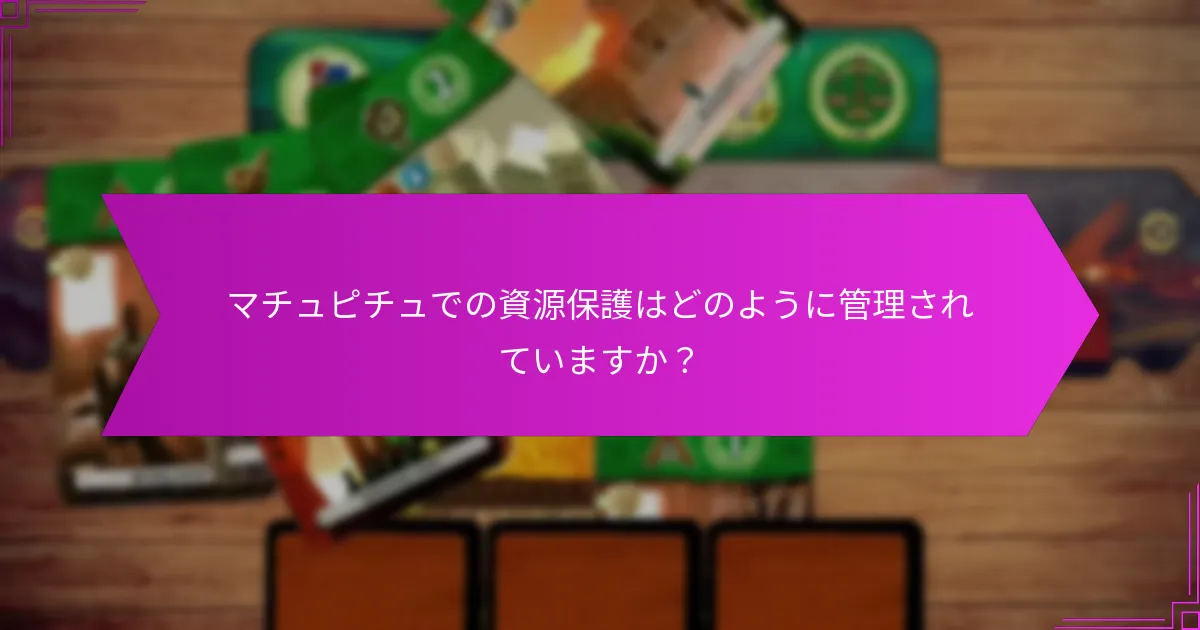 マチュピチュでの資源保護はどのように管理されていますか?