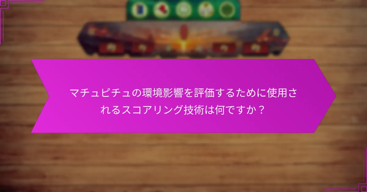 マチュピチュの環境影響を評価するために使用されるスコアリング技術は何ですか？