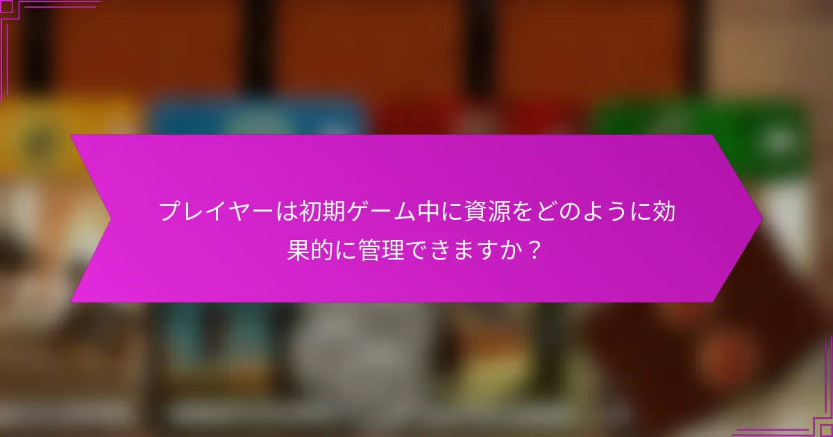 プレイヤーは初期ゲーム中に資源をどのように効果的に管理できますか？