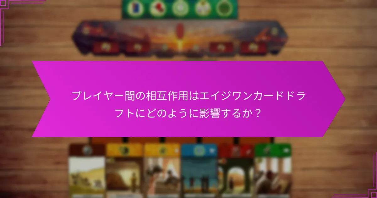 プレイヤー間の相互作用はエイジワンカードドラフトにどのように影響するか？