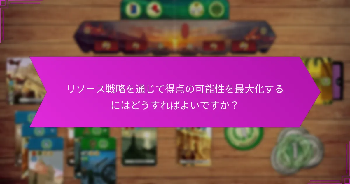 リソース戦略を通じて得点の可能性を最大化するにはどうすればよいですか？