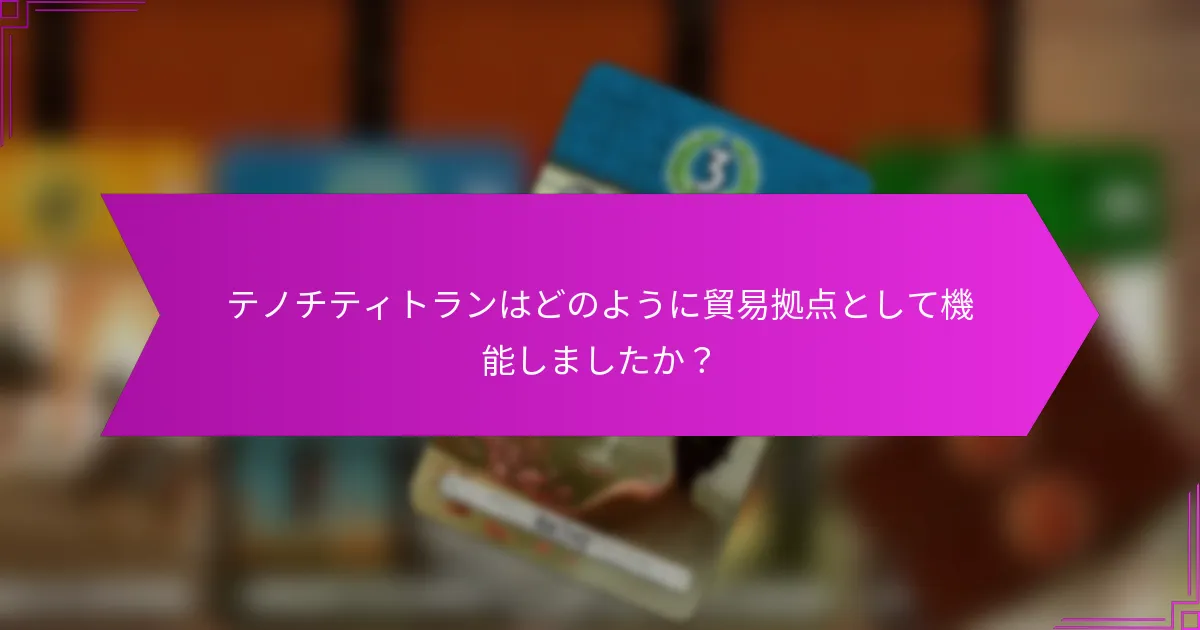 テノチティトランはどのように貿易拠点として機能しましたか？