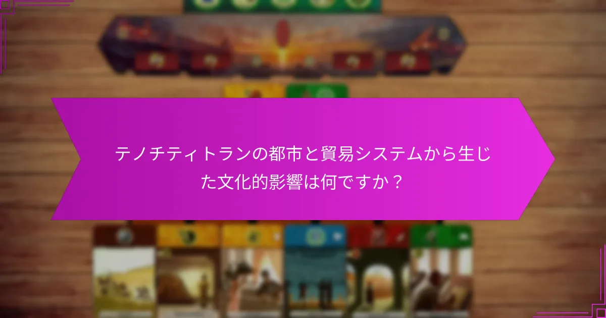 テノチティトランの都市と貿易システムから生じた文化的影響は何ですか？