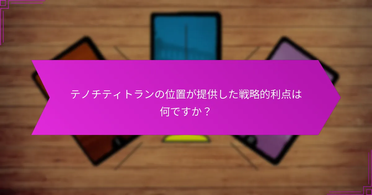テノチティトランの位置が提供した戦略的利点は何ですか？