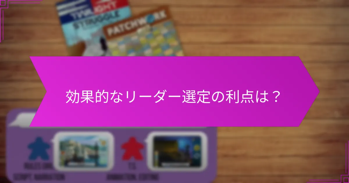 効果的なリーダー選定の利点は？