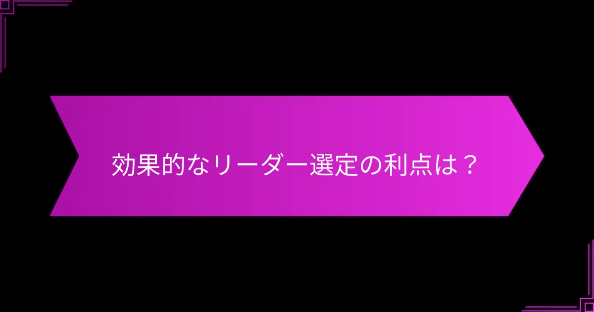 効果的なリーダー選定の利点は？