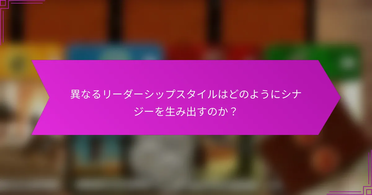 異なるリーダーシップスタイルはどのようにシナジーを生み出すのか？