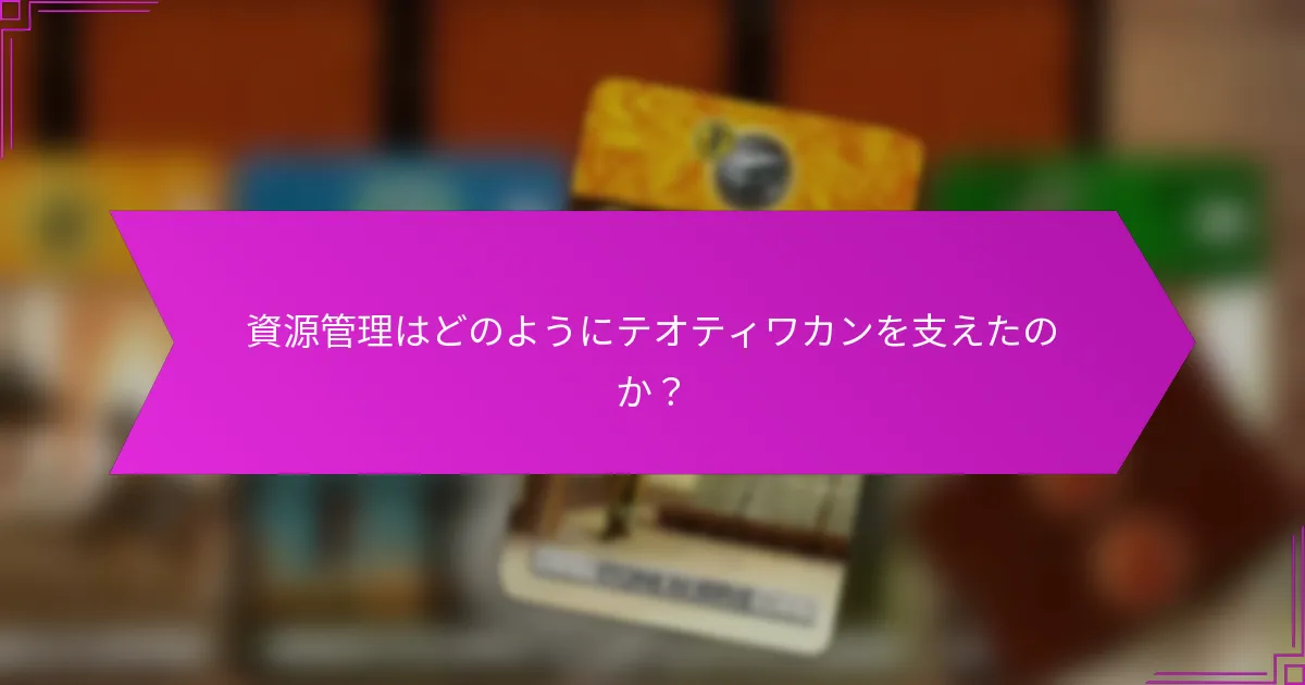 資源管理はどのようにテオティワカンを支えたのか？